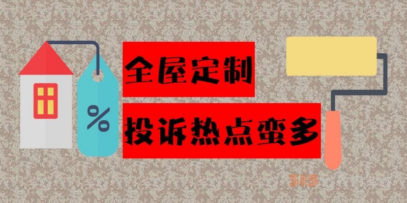 商家違約索賠難、計(jì)價(jià)模糊不清 全屋定制投訴熱點(diǎn)蠻多